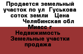 Продается земельный участок по ул. Гуськова, 6 соток земли › Цена ­ 950 000 - Челябинская обл., Миасс г. Недвижимость » Земельные участки продажа   